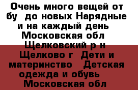 Очень много вещей,от бу ,до новых.Нарядные и на каждый день - Московская обл., Щелковский р-н, Щелково г. Дети и материнство » Детская одежда и обувь   . Московская обл.